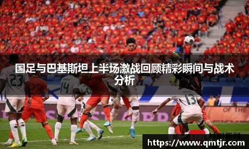 国足与巴基斯坦上半场激战回顾精彩瞬间与战术分析