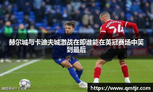 赫尔城与卡迪夫城激战在即谁能在英冠赛场中笑到最后